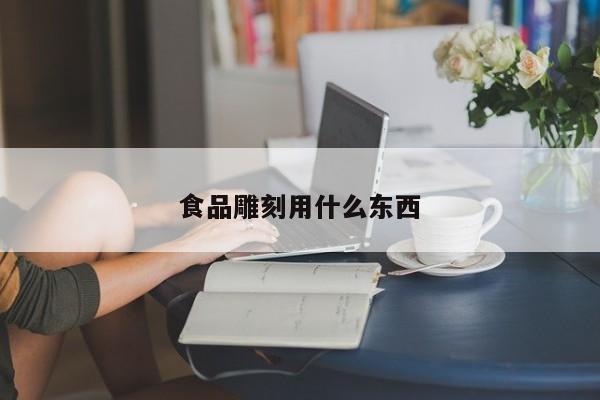 食品雕刻用什么東西