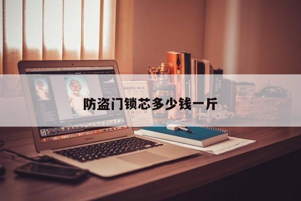 防盜門鎖芯多少錢一斤